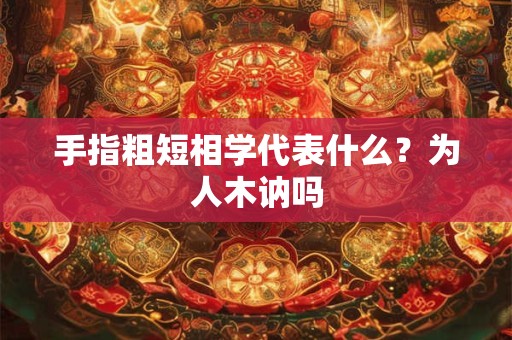 手指粗短相学代表什么？为人木讷吗
