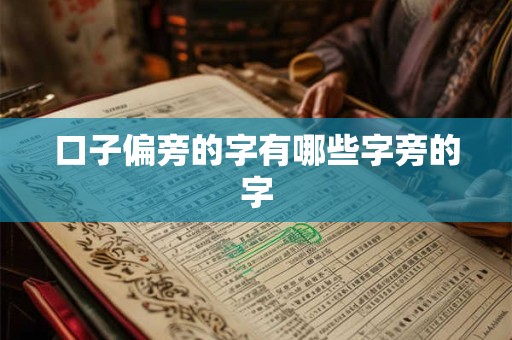 口子偏旁的字有哪些字旁的字