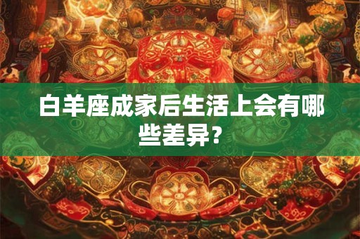 白羊座成家后生活上会有哪些差异？