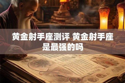 黄金射手座测评 黄金射手座是最强的吗