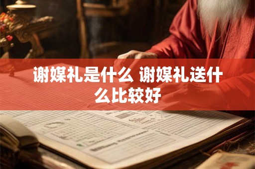 谢媒礼是什么 谢媒礼送什么比较好
