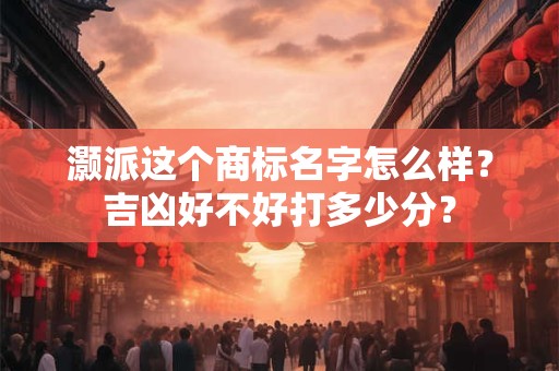 灏派这个商标名字怎么样？吉凶好不好打多少分？