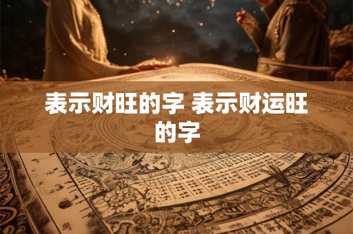 表示财旺的字 表示财运旺的字