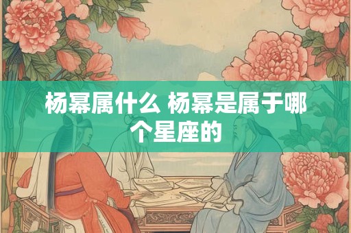 杨幂属什么 杨幂是属于哪个星座的