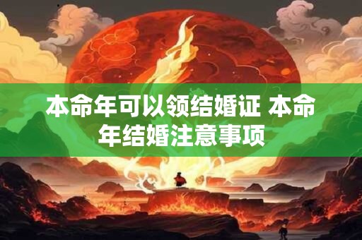 详细阅读:本命年可以领结婚证 本命年结婚注意事项 本命年可以领结婚证 本命年结婚注意事项