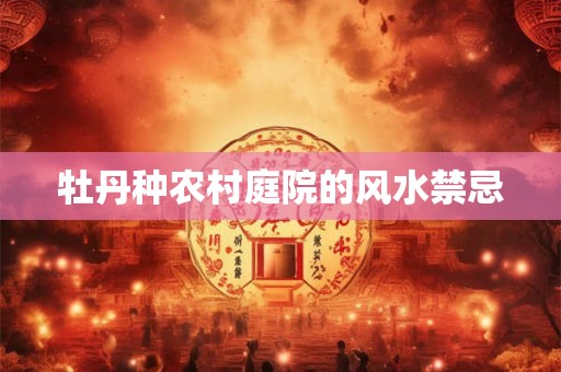 牡丹种农村庭院的风水禁忌