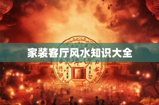 家装客厅风水知识大全