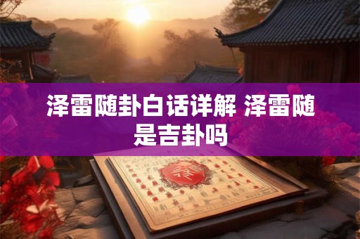 泽雷随卦白话详解 泽雷随是吉卦吗