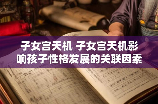 子女宫天机 子女宫天机影响孩子性格发展的关联因素是哪些