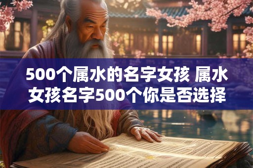 500个属水的名字女孩 属水女孩名字500个你是否选择了其中一个