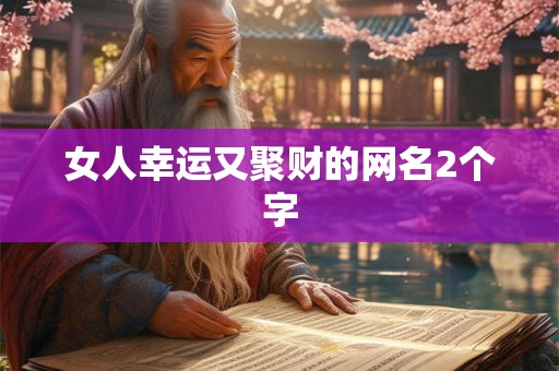 女人幸运又聚财的网名2个字