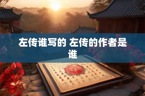 左传谁写的 左传的作者是谁