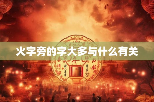 火字旁的字大多与什么有关