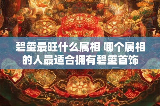 碧玺最旺什么属相 哪个属相的人最适合拥有碧玺首饰