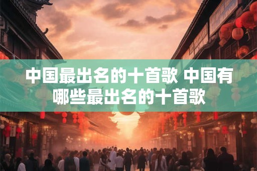 中国最出名的十首歌 中国有哪些最出名的十首歌
