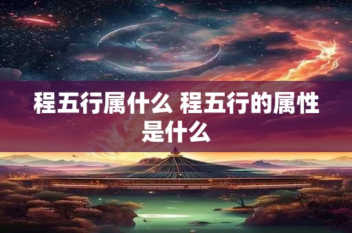 程五行属什么 程五行的属性是什么