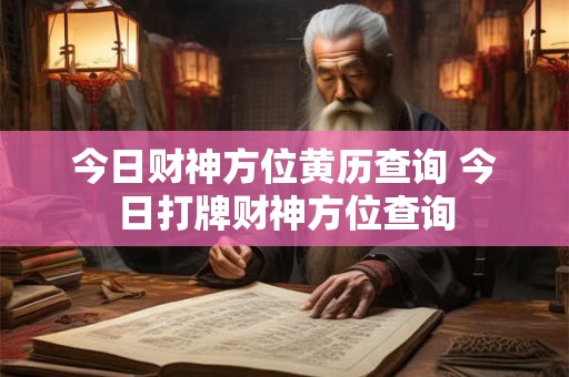 今日财神方位黄历查询 今日打牌财神方位查询