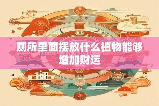 厕所里面摆放什么植物能够增加财运