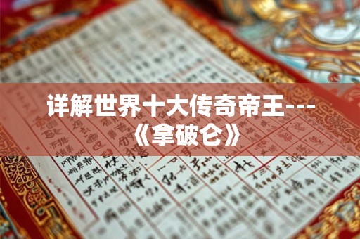 详解世界十大传奇帝王---《拿破仑》
