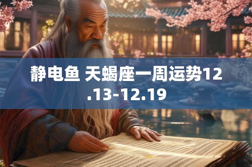 静电鱼 天蝎座一周运势12.13-12.19