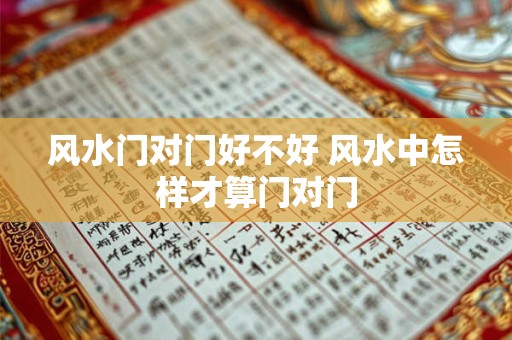 风水门对门好不好 风水中怎样才算门对门