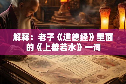 解释：老子《道德经》里面的《上善若水》一词