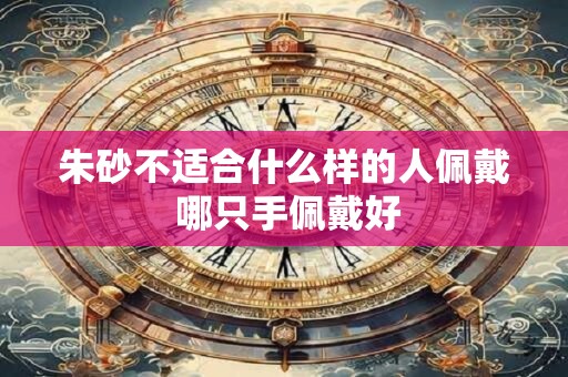 朱砂不适合什么样的人佩戴 哪只手佩戴好