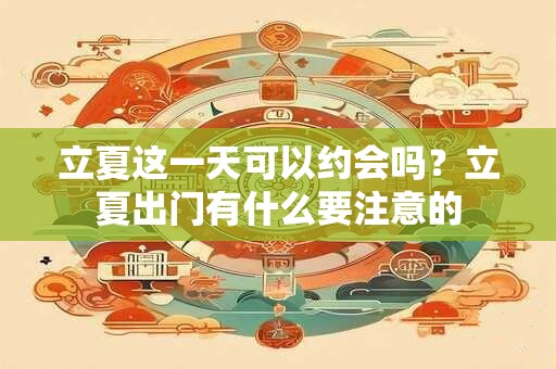 立夏这一天可以约会吗？立夏出门有什么要注意的