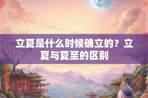 立夏是什么时候确立的？立夏与夏至的区别