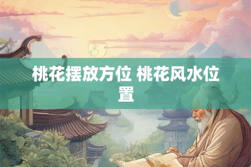 桃花摆放方位 桃花风水位置