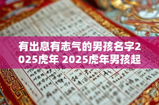 有出息有志气的男孩名字2025虎年 2025虎年男孩起名推荐字