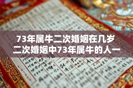 73年属牛二次婚姻在几岁 二次婚姻中73年属牛的人一般在什么年龄段再婚