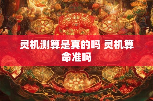 灵机测算是真的吗 灵机算命准吗