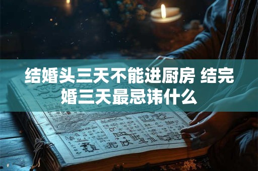 结婚头三天不能进厨房 结完婚三天最忌讳什么