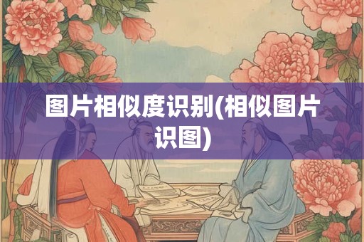 图片相似度识别(相似图片识图)