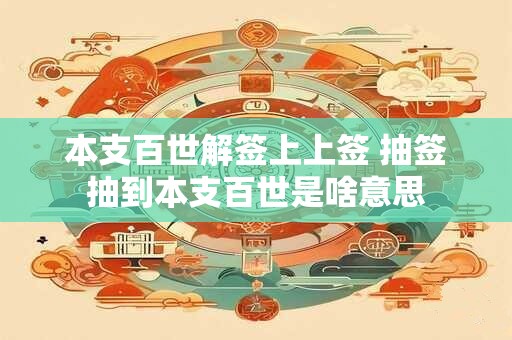 本支百世解签上上签 抽签抽到本支百世是啥意思