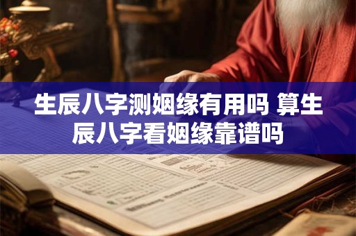 生辰八字测姻缘有用吗 算生辰八字看姻缘靠谱吗