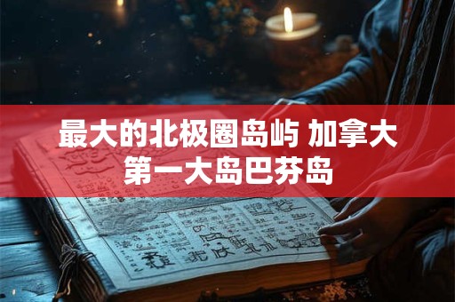 最大的北极圈岛屿 加拿大第一大岛巴芬岛