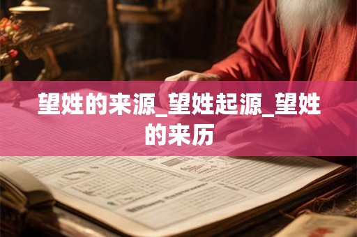 望姓的来源_望姓起源_望姓的来历