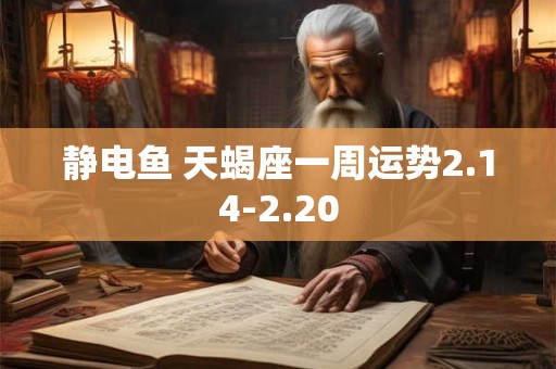静电鱼 天蝎座一周运势2.14-2.20