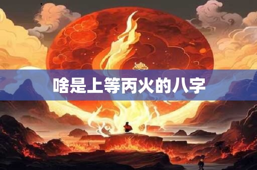 啥是上等丙火的八字
