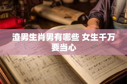 渣男生肖男有哪些 女生千万要当心