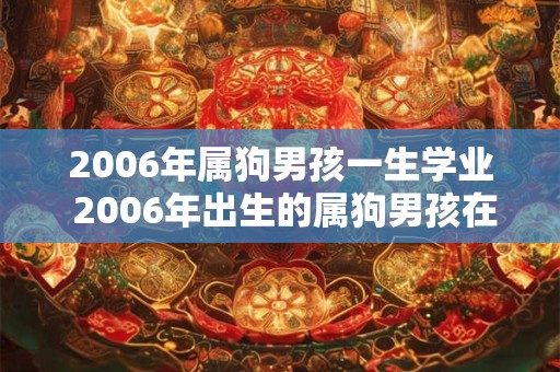 2006年属狗男孩一生学业 2006年出生的属狗男孩在学业方面将会面临哪些挑战