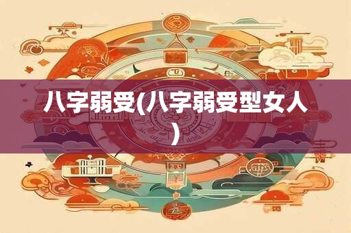 八字弱受(八字弱受型女人)