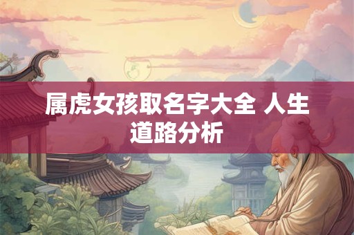属虎女孩取名字大全 人生道路分析