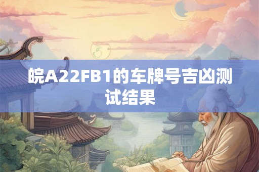 皖A22FB1的车牌号吉凶测试结果