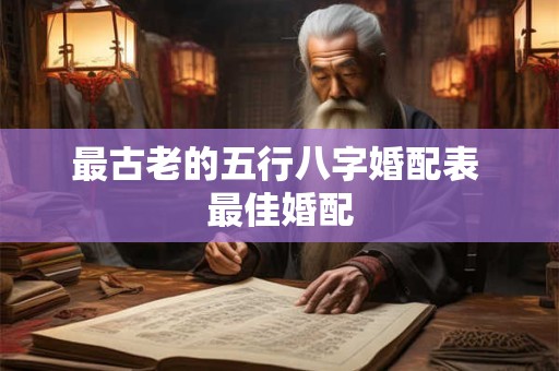 最古老的五行八字婚配表 最佳婚配