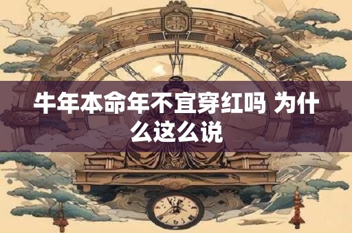 牛年本命年不宜穿红吗 为什么这么说 牛年本命年不宜穿红吗 为什么这么说