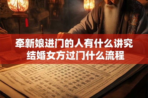 牵新娘进门的人有什么讲究 结婚女方过门什么流程