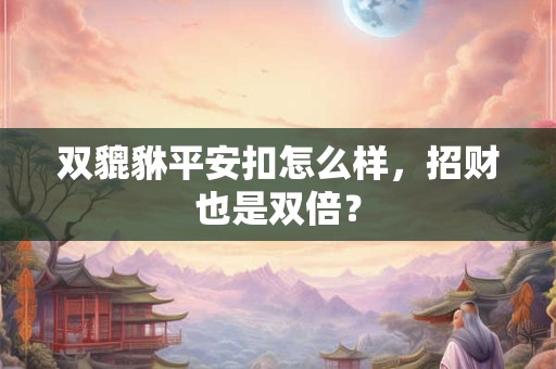 双貔貅平安扣怎么样，招财也是双倍？